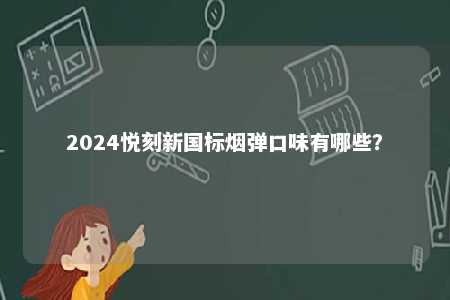 2024悦刻新国标烟弹口味有哪些
�	？ 